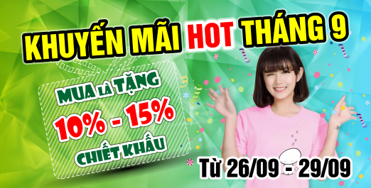 KHUYẾN MÃI HOT THÁNG 9 - MUA LÀ TẶNG 10-15% CHIẾT KHẤU KHUYẾN MÃI HOT THÁNG 9 - MUA LÀ TẶNG 10-15% CHIẾT KHẤU